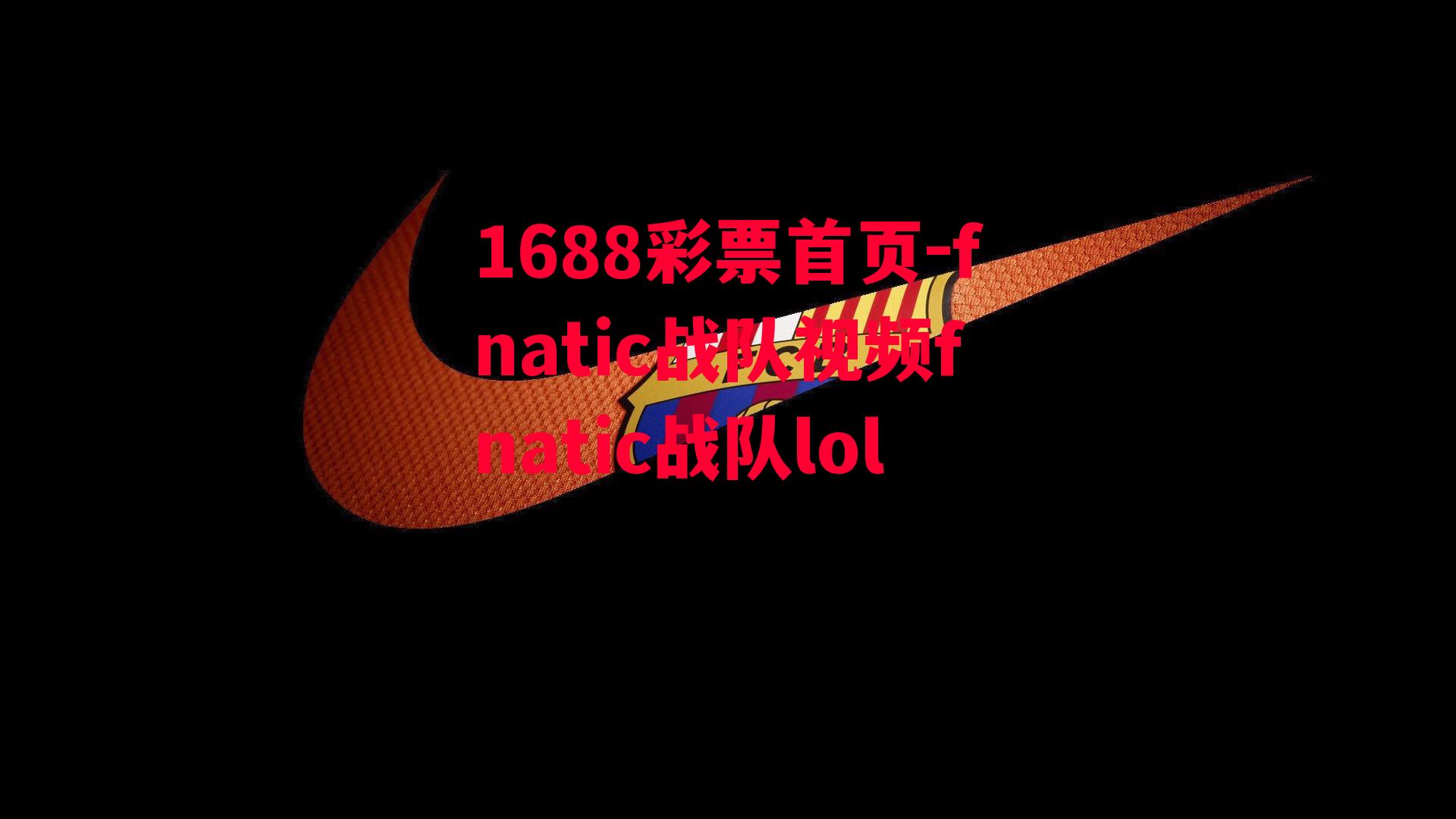 1688彩票首页-fnatic战队视频fnatic战队lol